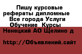 Пишу курсовые рефераты дипломные  - Все города Услуги » Обучение. Курсы   . Ненецкий АО,Щелино д.